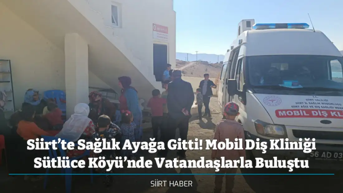 Siirt’te Sağlık Ayağa Gitti! Mobil Diş Kliniği Sütlüce Köyü’nde Vatandaşlarla Buluştu