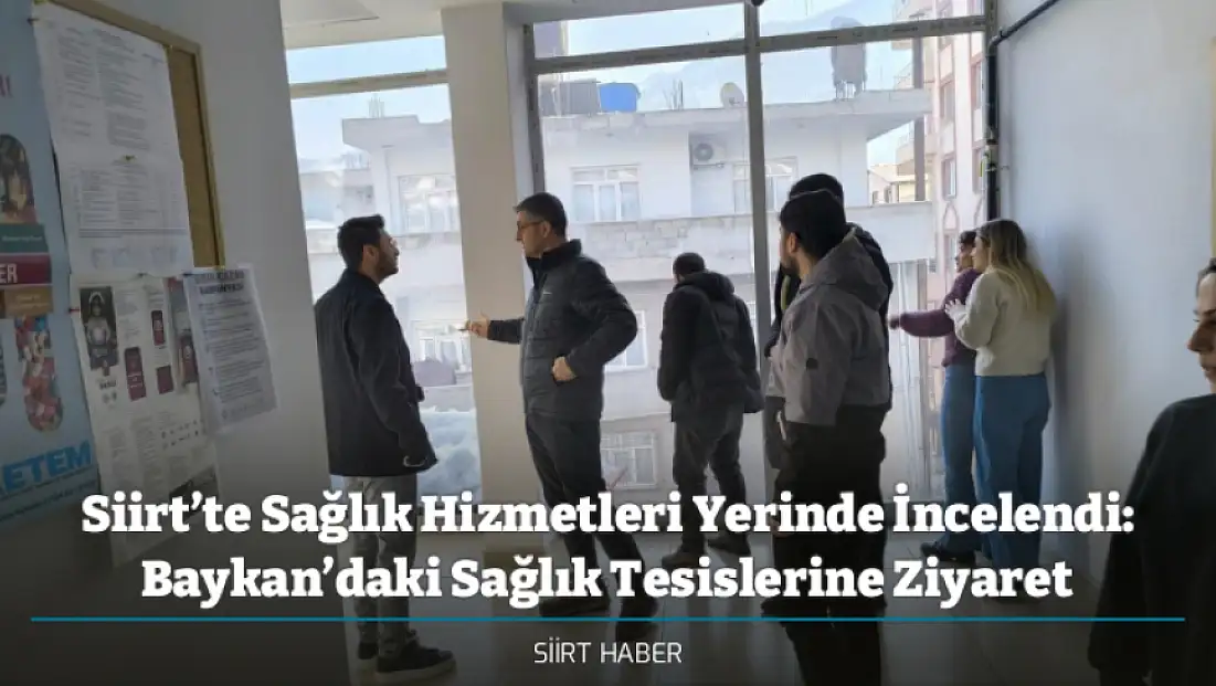 Siirt’te Sağlık Hizmetleri Yerinde İncelendi: Baykan’daki Sağlık Tesislerine Ziyaret