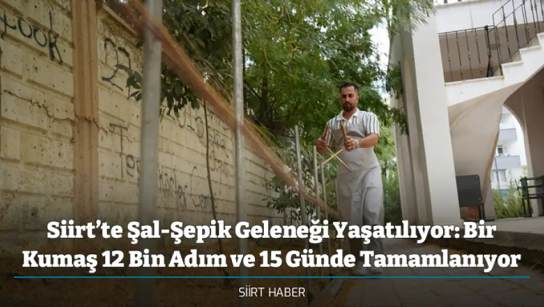 Siirt’te Şal-Şepik Geleneği Yaşatılıyor: Bir Kumaş 12 Bin Adım ve 15 Günde Tamamlanıyor