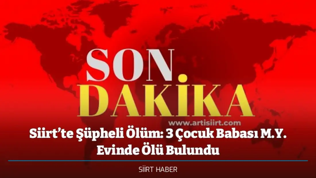 Siirt’te Şüpheli Ölüm: 3 Çocuk Babası M.Y. Evinde Ölü Bulundu