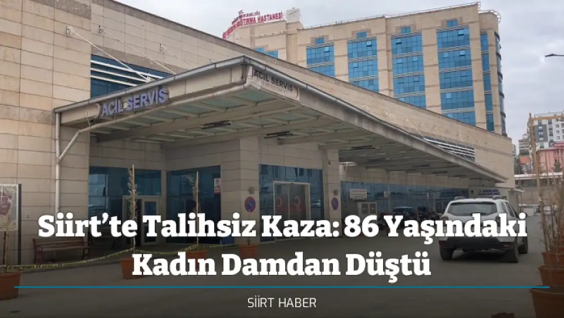 Siirt’te Talihsiz Kaza: 86 Yaşındaki Kadın Damdan Düştü