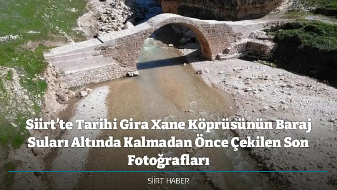 Siirt’te Tarihi Gira Xane Köprüsünün Baraj Suları Altında Kalmadan Önce Çekilen Son Fotoğrafları