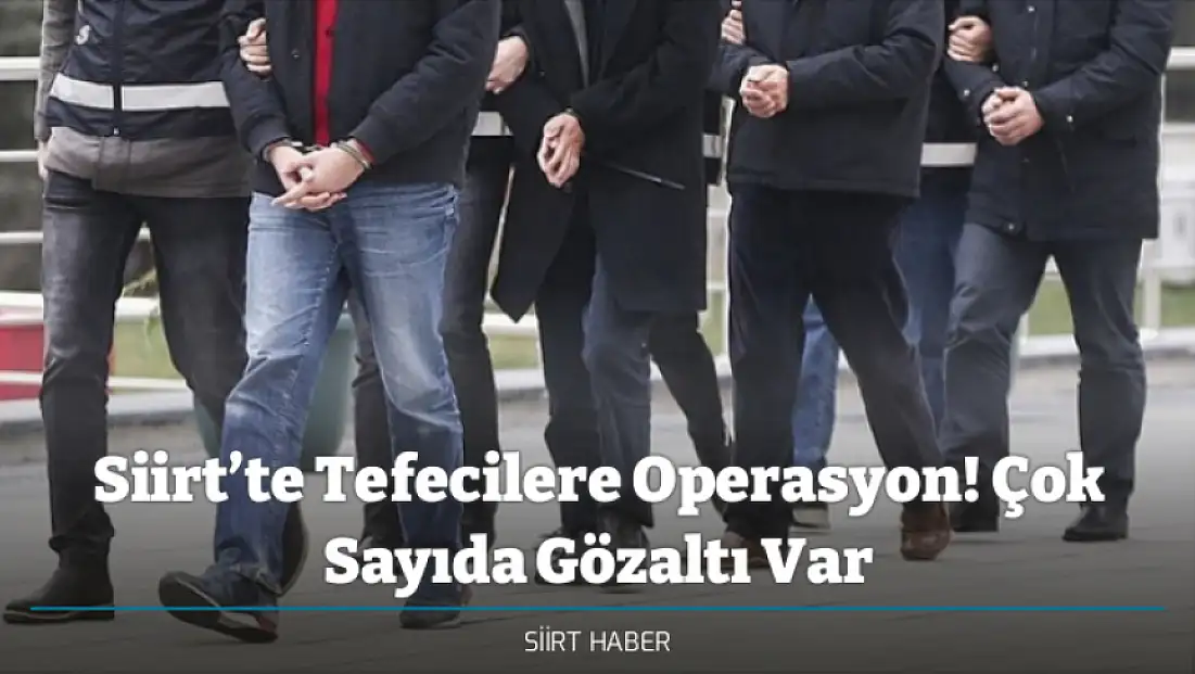 Siirt’te Tefecilere Operasyon! Çok Sayıda Gözaltı Var