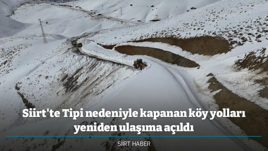 Siirt'te Tipi nedeniyle kapanan köy yolları yeniden ulaşıma açıldı