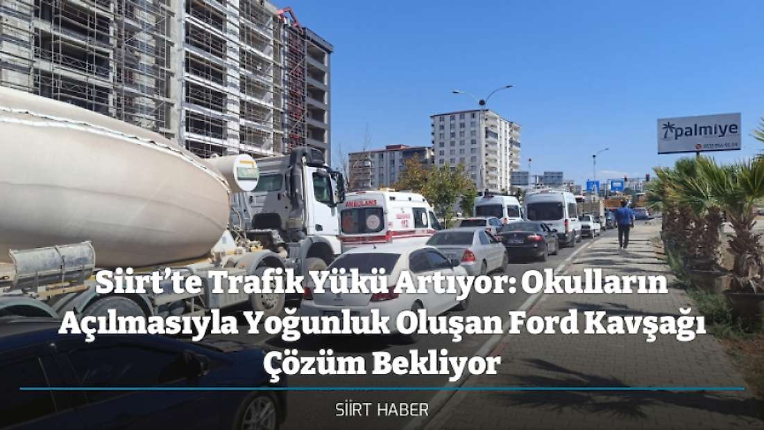 Siirt’te Trafik Yükü Artıyor: Okulların Açılmasıyla Yoğunluk Oluşan Ford Kavşağı Çözüm Bekliyor
