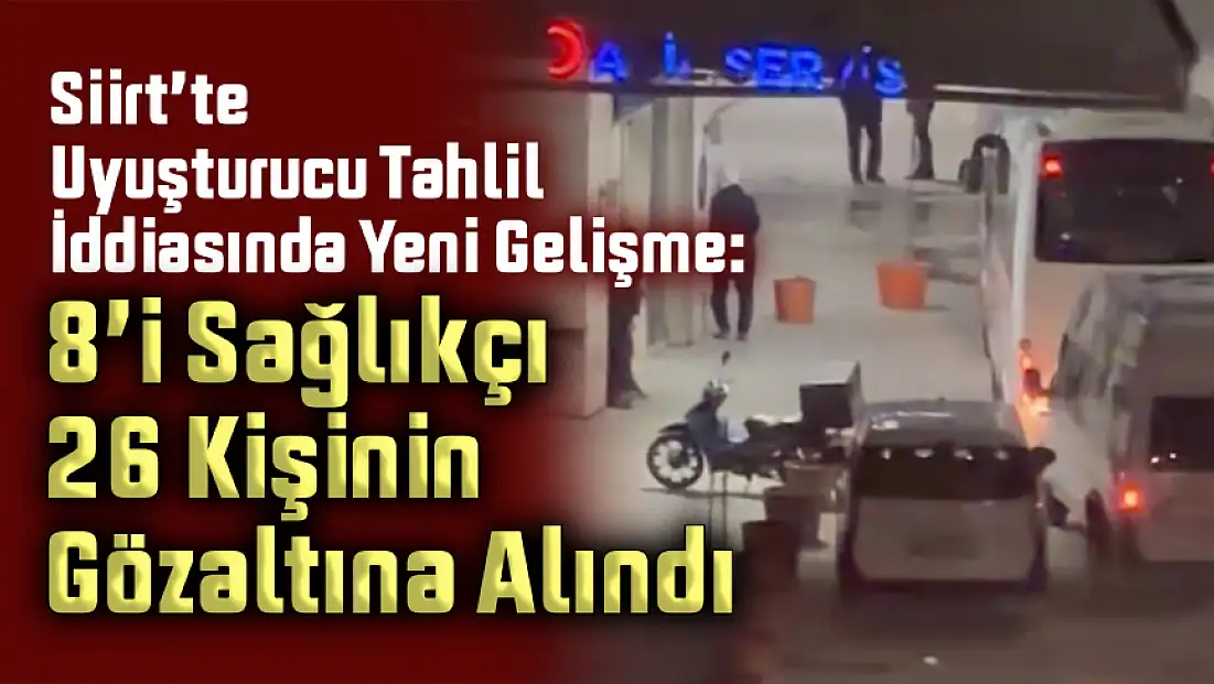 Siirt’te Uyuşturucu Tahlil İddiasında Yeni Gelişme: 8’i Sağlıkçı 26 Kişinin Gözaltına Alındı