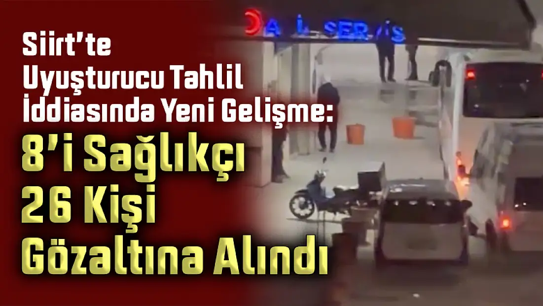 Siirt’te Uyuşturucu Tahlil İddiasında Yeni Gelişme: 8’i Sağlıkçı 26 Kişinin Gözaltına Alındı