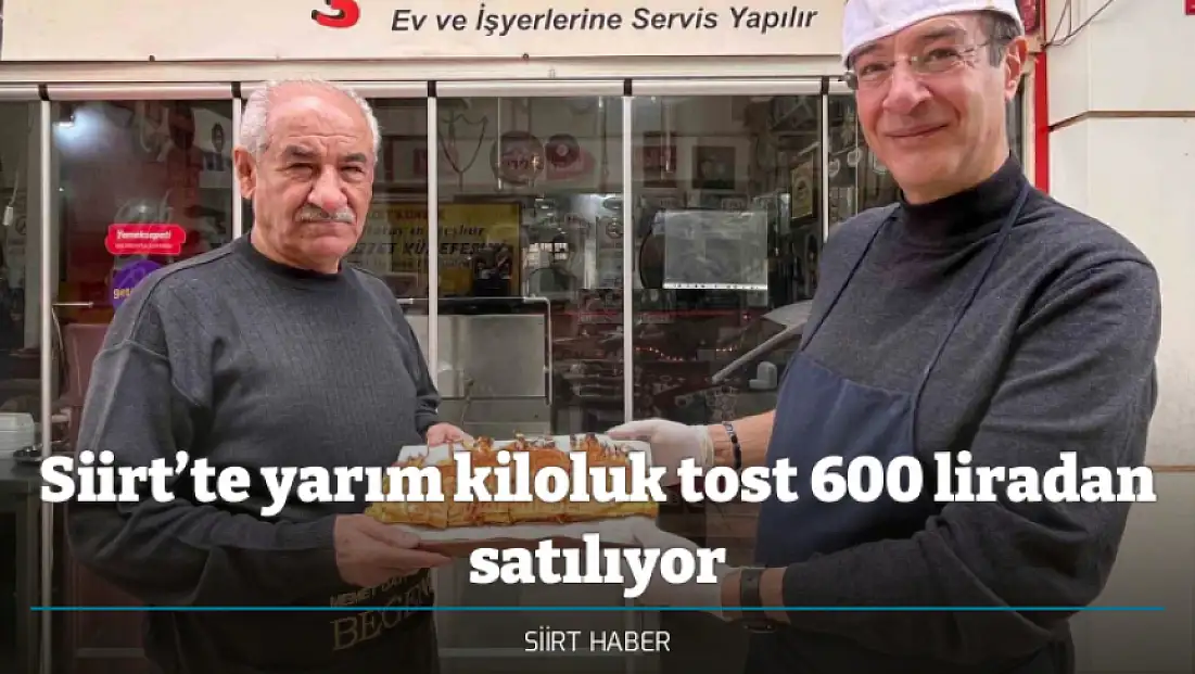 Siirt’te yarım kiloluk tost 600 liradan satılıyor