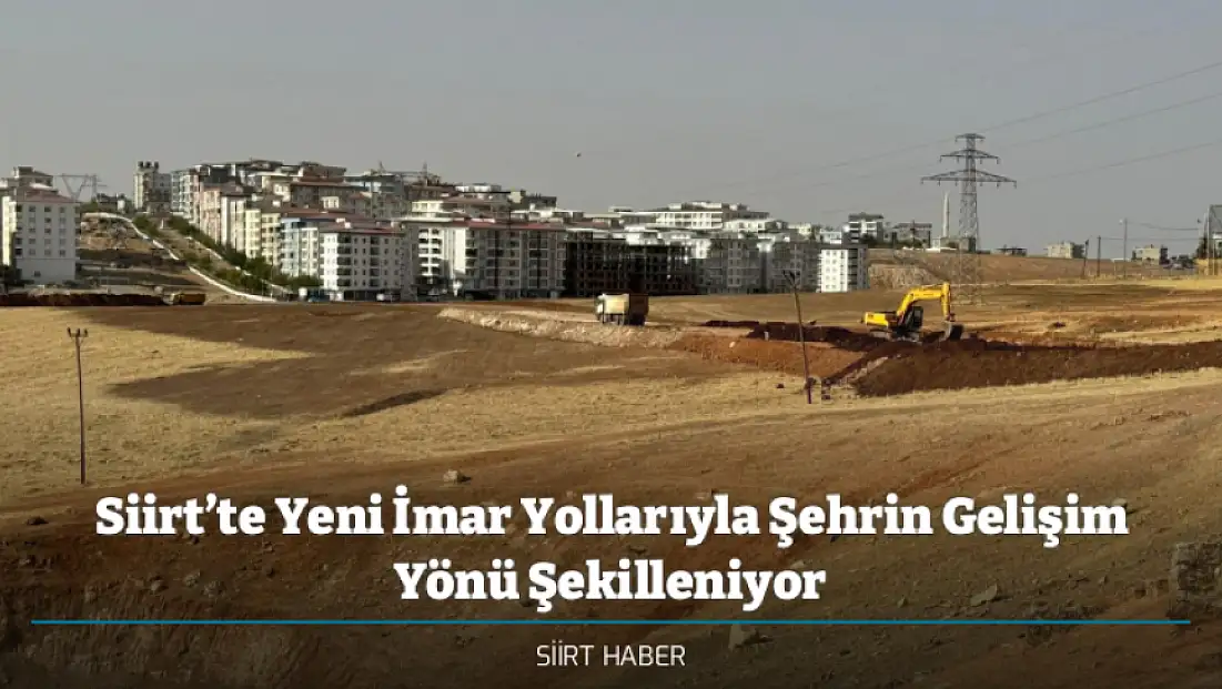 Siirt’te Yeni İmar Yollarıyla Şehrin Gelişim Yönü Şekilleniyor
