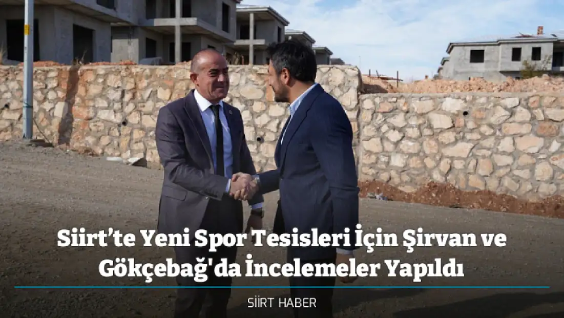 Siirt’te Yeni Spor Tesisleri İçin Şirvan ve Gökçebağ'da İncelemeler Yapıldı