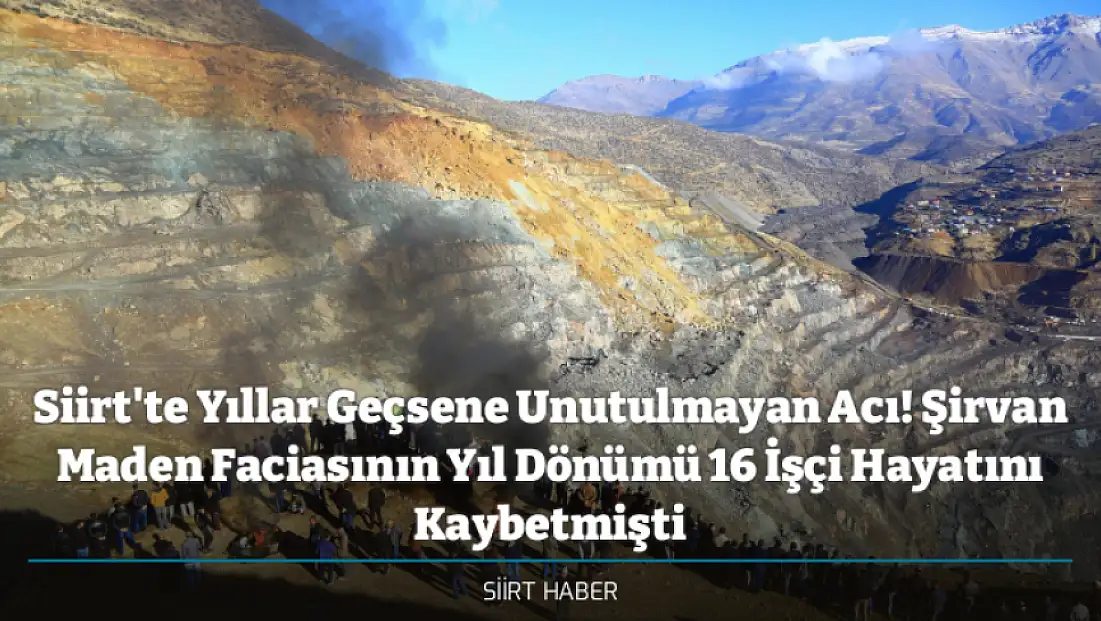 Siirt'te Yıllar Geçsene Unutulmayan Acı! Şirvan Maden Faciasının Yıl Dönümü 16 İşçi Hayatını Kaybetmişti