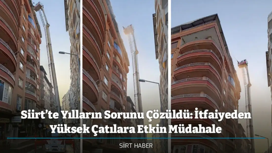 Siirt’te Yılların Sorunu Çözüldü: İtfaiyeden Yüksek Çatılara Etkin Müdahale
