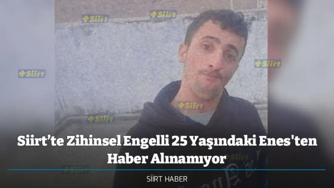 Siirt’te Zihinsel Engelli 25 Yaşındaki Enes'ten Haber Alınamıyor
