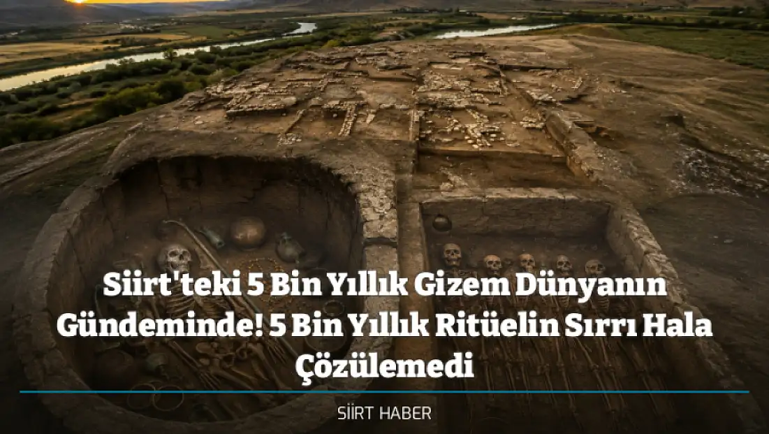 Siirt'teki 5 Bin Yıllık Gizem Dünyanın Gündeminde! 5 Bin Yıllık Ritüelin Sırrı Hala Çözülemedi