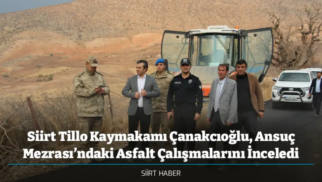 Siirt Tillo Kaymakamı Çanakcıoğlu, Ansuç Mezrası’ndaki Asfalt Çalışmalarını İnceledi
