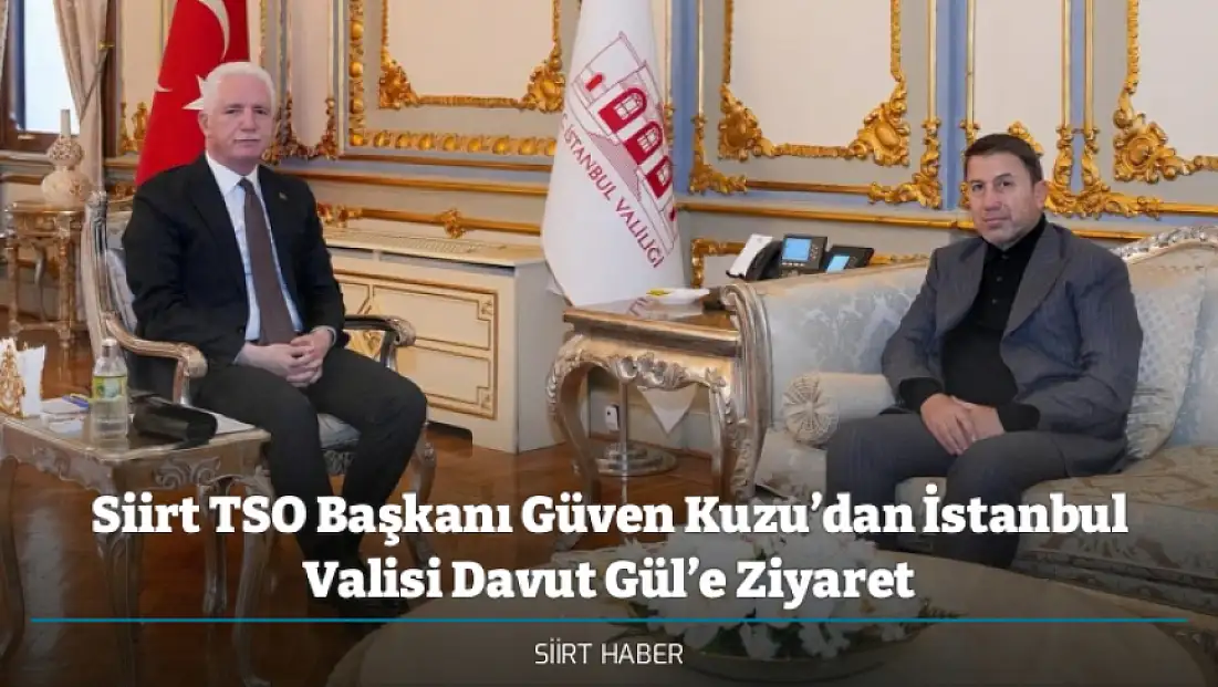 Siirt TSO Başkanı Güven Kuzu’dan İstanbul Valisi Davut Gül’e Ziyaret
