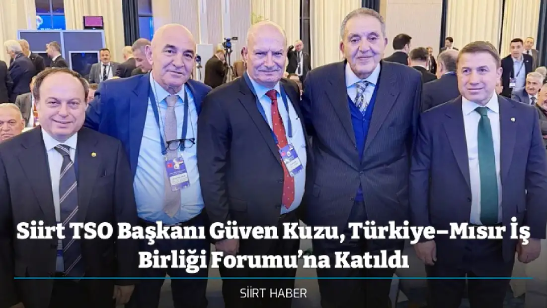 Siirt TSO Başkanı Güven Kuzu, Türkiye–Mısır İş Birliği Forumu’na Katıldı