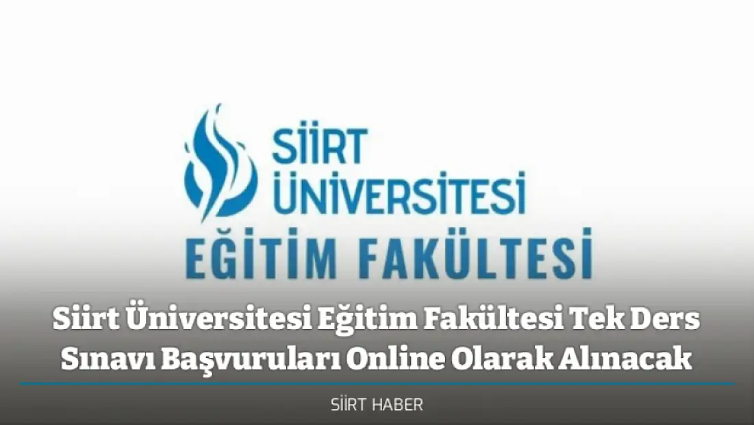Siirt Üniversitesi Eğitim Fakültesi Tek Ders Sınavı Başvuruları Online Olarak Alınacak