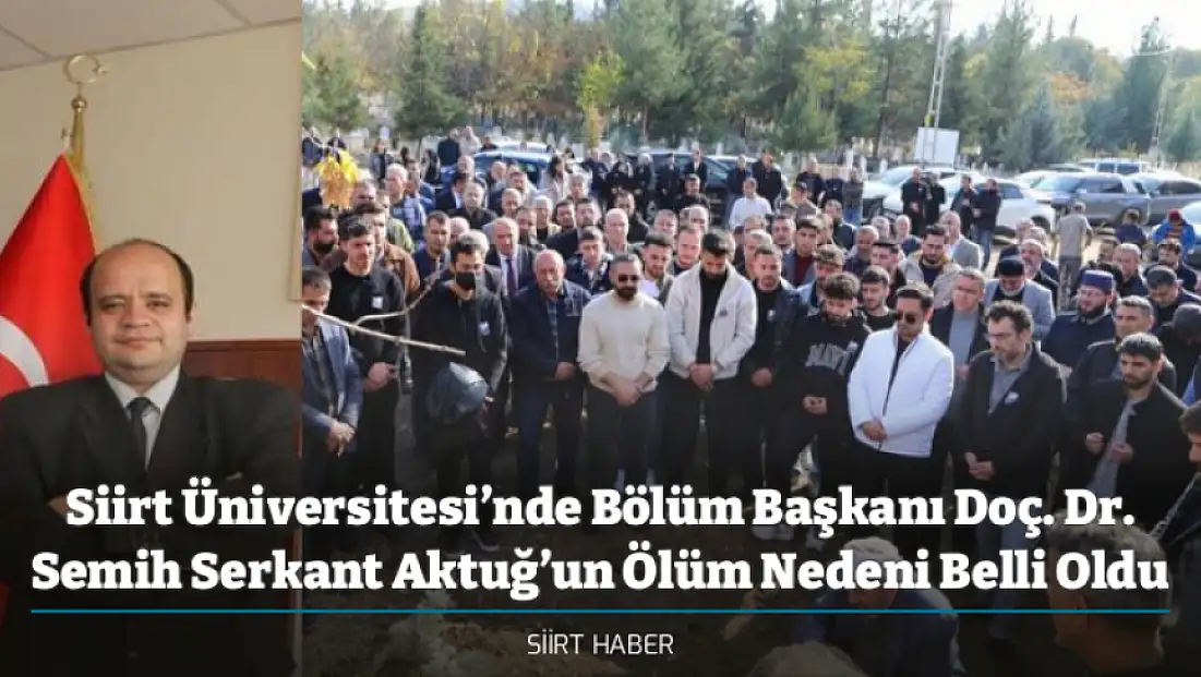 Siirt Üniversitesi’nde Bölüm Başkanı Doç. Dr. Semih Serkant Aktuğ’un Ölüm Nedeni Belli Oldu