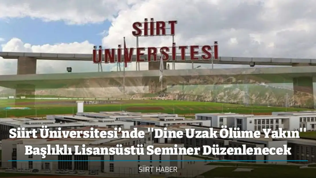 Siirt Üniversitesi’nde ''Dine Uzak Ölüme Yakın'' Başlıklı Lisansüstü Seminer Düzenlenecek