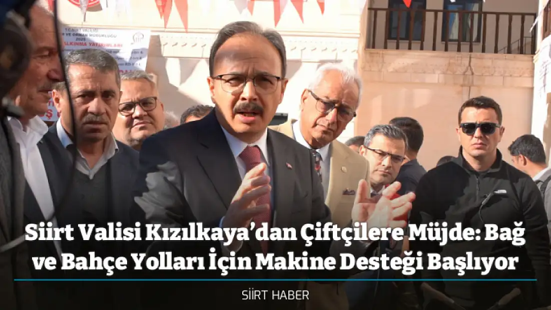 Siirt Valisi Kızılkaya’dan Çiftçilere Müjde: Bağ ve Bahçe Yolları İçin Makine Desteği Başlıyor