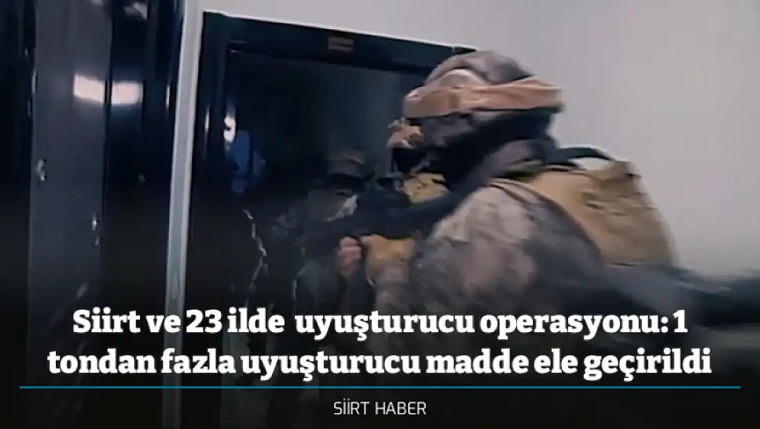 Siirt ve 23 ilde  uyuşturucu operasyonu: 1 tondan fazla uyuşturucu madde ele geçirildi