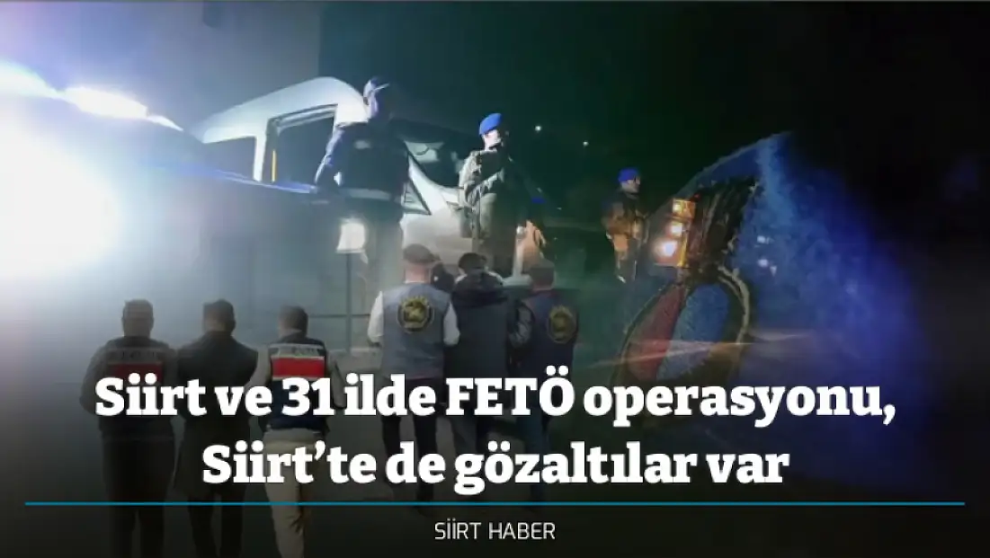 Siirt ve 31 ilde FETÖ operasyonu, Siirt’te de gözaltılar var