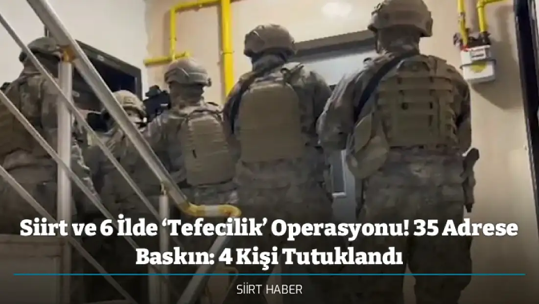 Siirt ve 6 İlde ‘Tefecilik’ Operasyonu! 35 Adrese Baskın: 4 Kişi Tutuklandı
