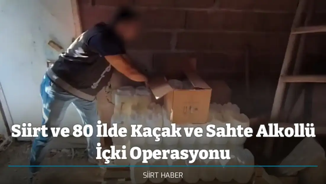 Siirt ve 80 İlde Kaçak ve Sahte Alkollü İçki Operasyonu