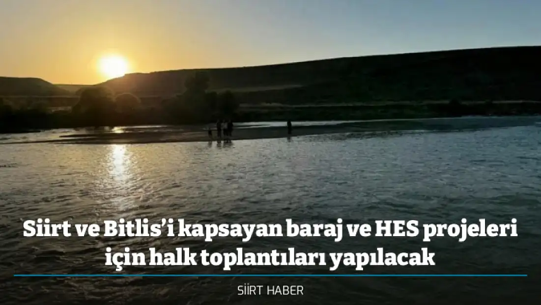 Siirt ve Bitlis’i kapsayan baraj ve HES projeleri için halk toplantıları yapılacak