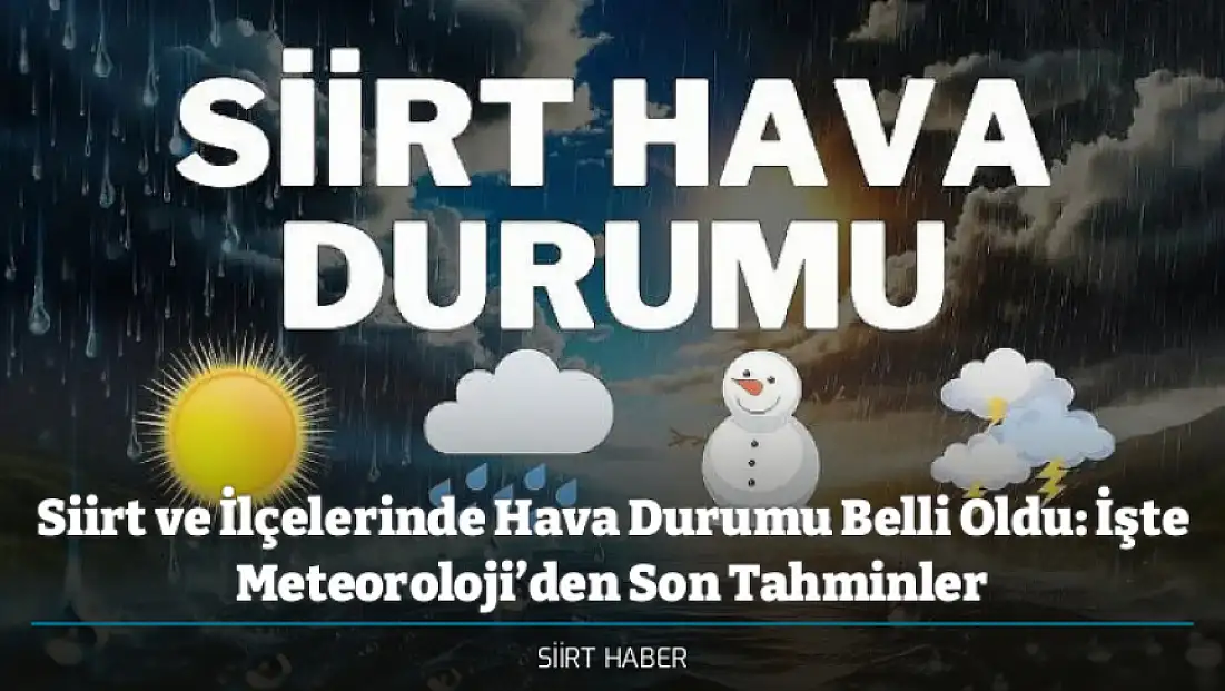 Siirt ve İlçelerinde Hava Durumu Belli Oldu: İşte Meteoroloji’den Son Tahminler