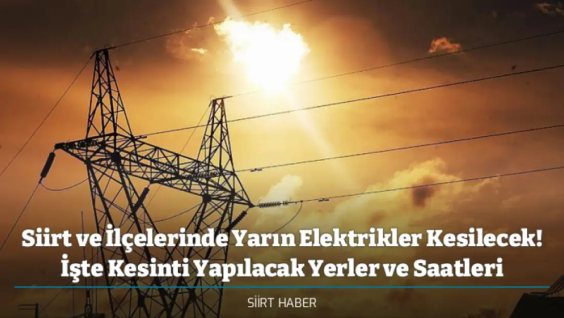 Siirt ve İlçelerinde Yarın Elektrikler Kesilecek! İşte Kesinti Yapılacak Yerler ve Saatleri