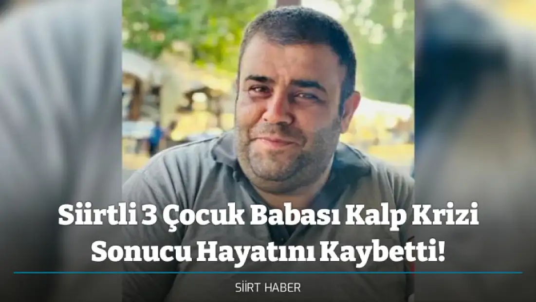 Siirtli 3 Çocuk Babası Kalp Krizi Sonucu Hayatını Kaybetti!