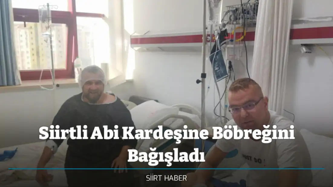 Siirtli Abi Kardeşine Böbreğini Bağışladı
