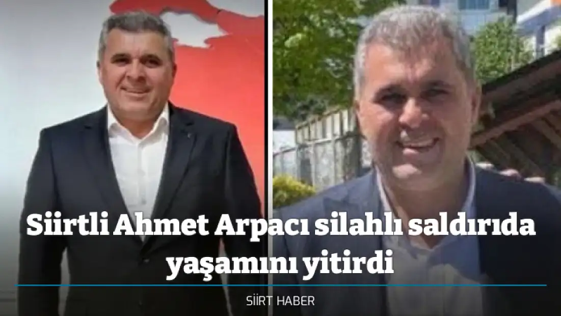 Siirtli Ahmet Arpacı silahlı saldırıda yaşamını yitirdi