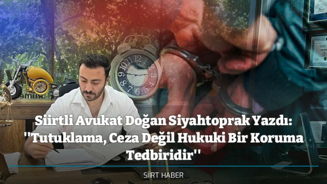 Siirtli Avukat Doğan Siyahtoprak Yazdı: ''Tutuklama, Ceza Değil Hukuki Bir Koruma Tedbiridir''
