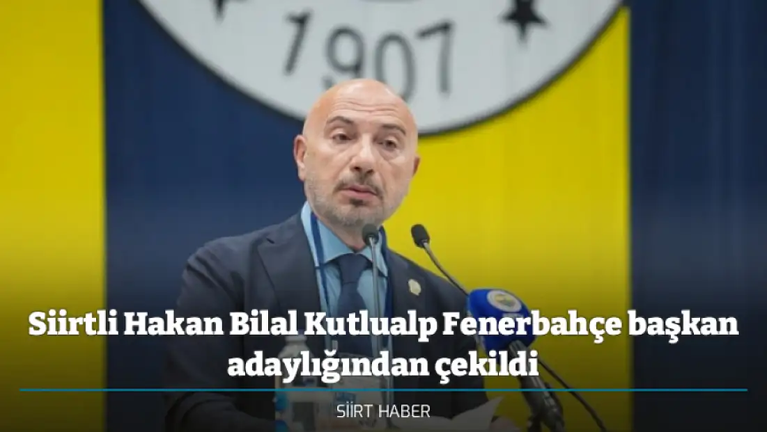 Siirtli Hakan Bilal Kutlualp Fenerbahçe başkan adaylığından çekildi