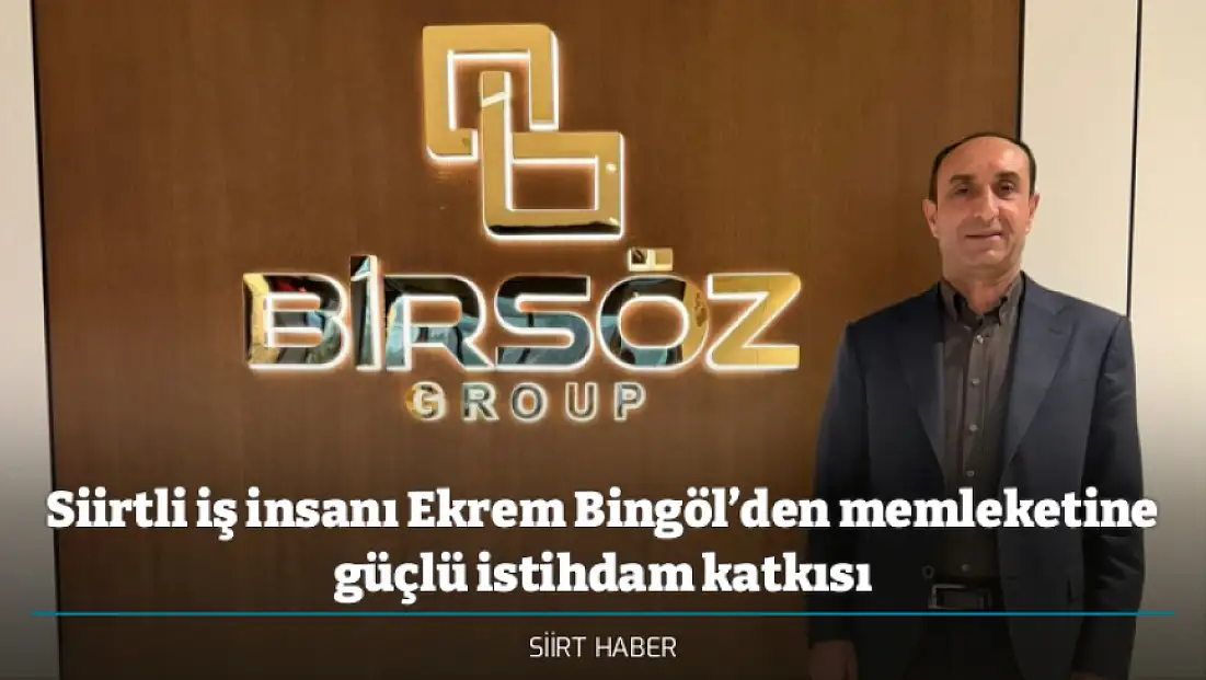 Siirtli iş insanı Ekrem Bingöl’den memleketine güçlü istihdam katkısı