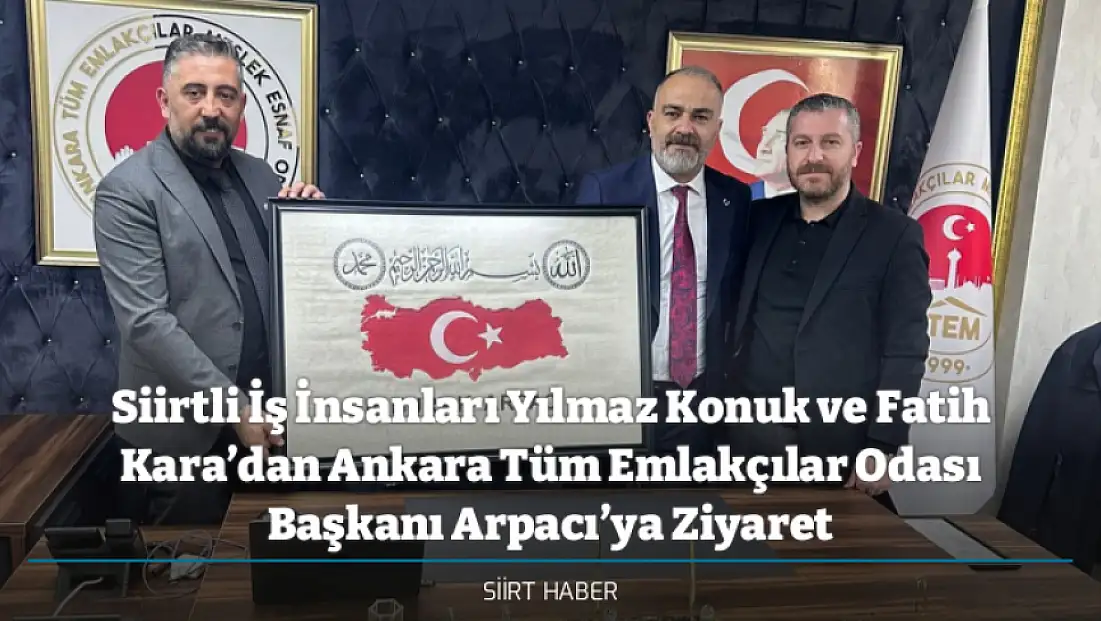 Siirtli İş İnsanları Yılmaz Konuk ve Fatih Kara’dan Ankara Tüm Emlakçılar Odası Başkanı Arpacı’ya Ziyaret