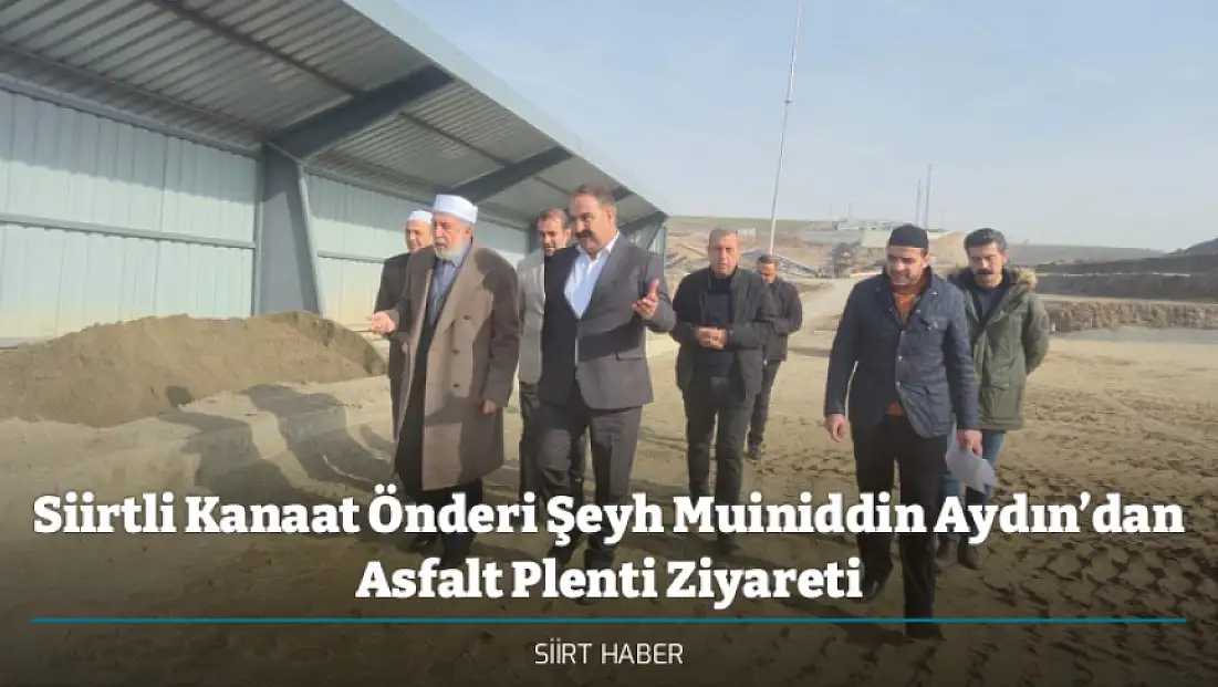 Siirtli Kanaat Önderi Şeyh Muiniddin Aydın’dan Asfalt Plenti Ziyareti
