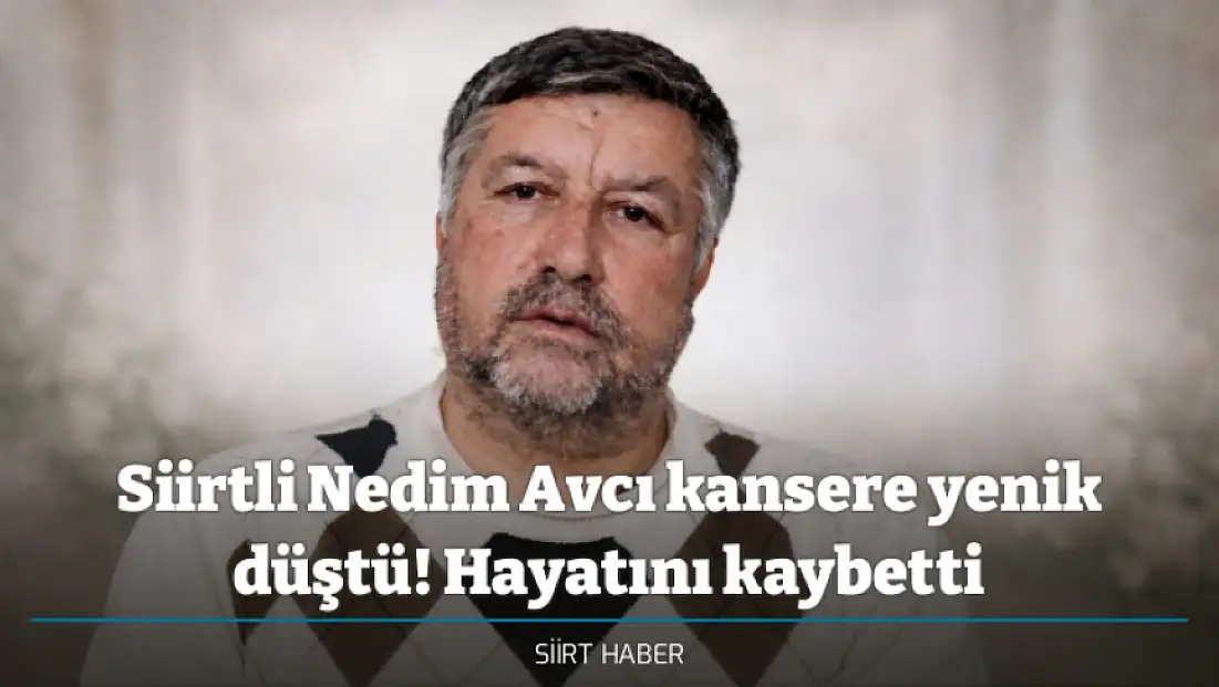 Siirtli Nedim Avcı kansere yenik düştü! Hayatını kaybetti