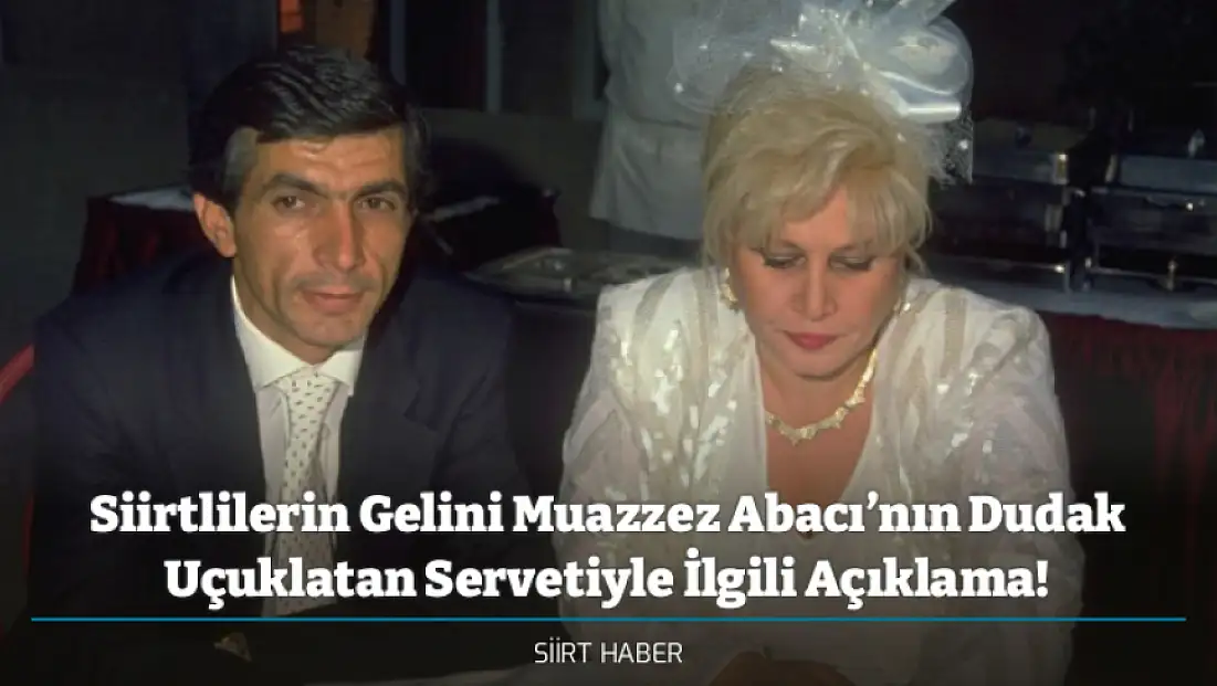 Siirtlilerin Gelini Muazzez Abacı’nın Dudak Uçuklatan Servetiyle İlgili Açıklama!