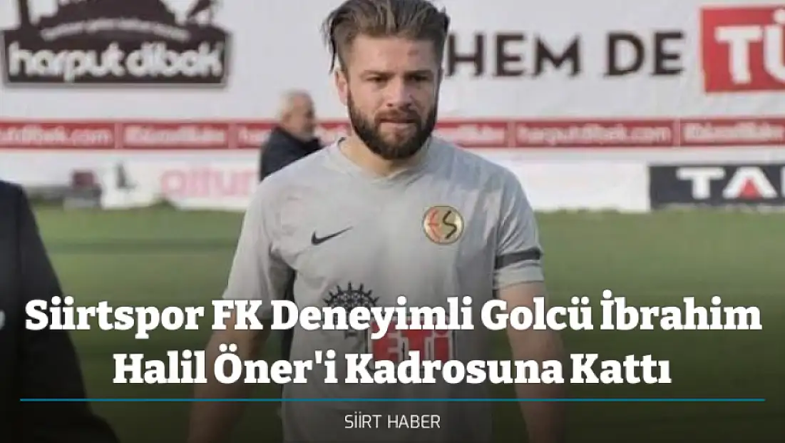 Siirtspor FK Deneyimli Golcü İbrahim Halil Öner'i Kadrosuna Kattı