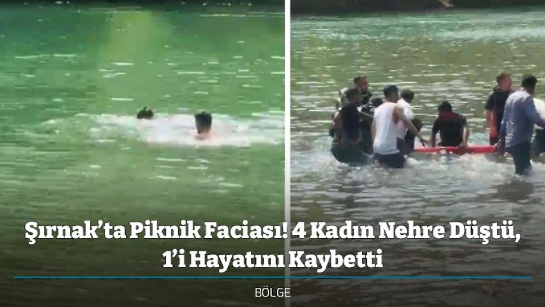 Şırnak’ta Piknik Faciası! 4 Kadın Nehre Düştü, 1’i Hayatını Kaybetti
