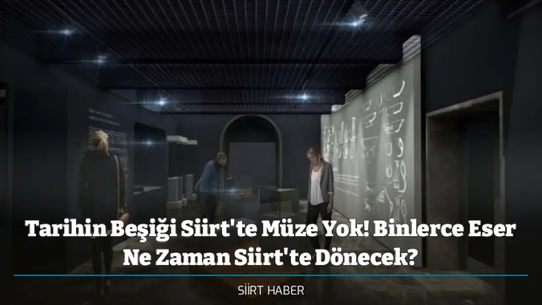 Tarihin Beşiği Siirt'te Müze Yok! Binlerce Eser Ne Zaman Siirt'te Dönecek?