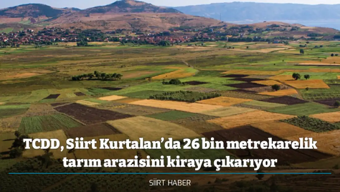 TCDD, Siirt Kurtalan’da 26 bin metrekarelik tarım arazisini kiraya çıkarıyor
