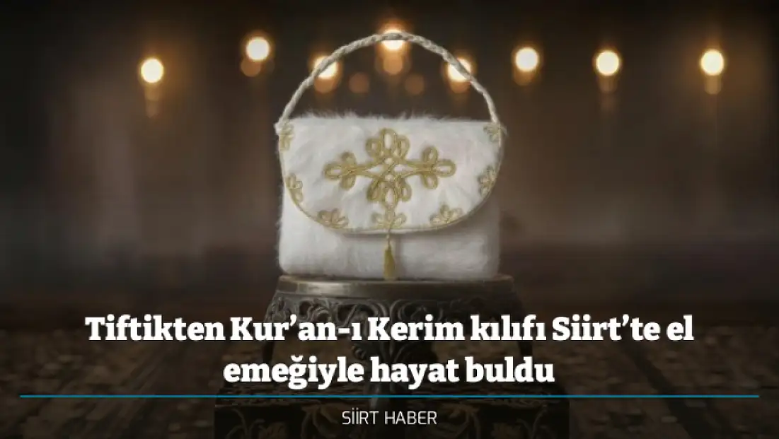 Tiftikten Kur’an-ı Kerim kılıfı Siirt’te el emeğiyle hayat buldu