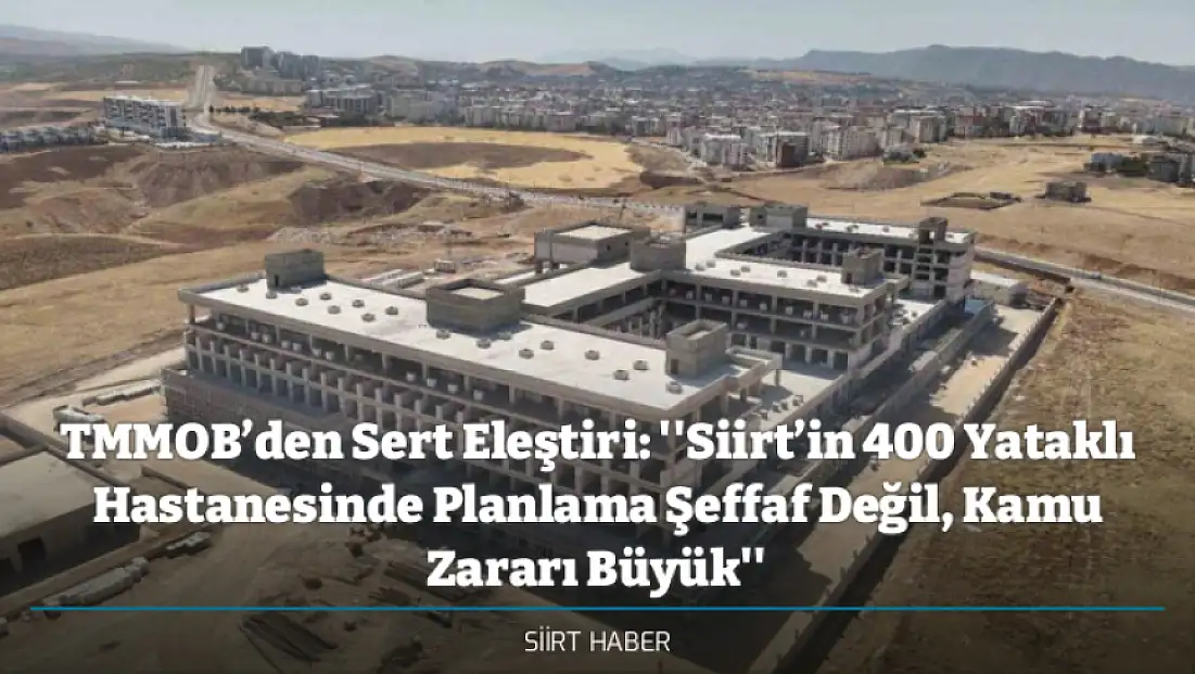 TMMOB’den Sert Eleştiri: ''Siirt’in 400 Yataklı Hastanesinde Planlama Şeffaf Değil, Kamu Zararı Büyük''