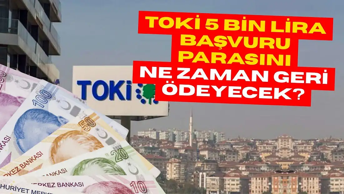 TOKİ 5 bin TL başvuru ücretini ne zaman iade edecek? İşte 5 Bin TL iade süreci