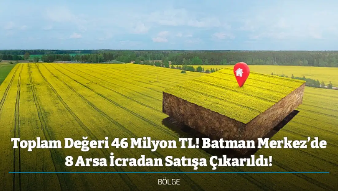 Toplam Değeri 46 Milyon TL! Batman Merkez’de 8 Arsa İcradan Satışa Çıkarıldı!